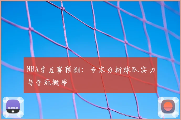 NBA季后赛预测：专家分析球队实力与夺冠概率