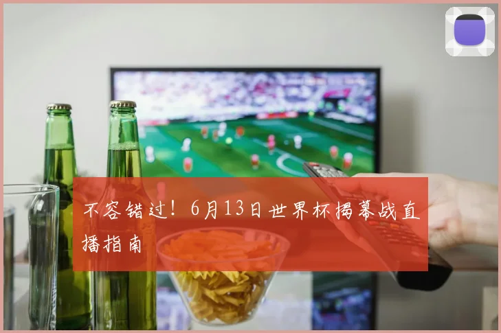 不容错过！6月13日世界杯揭幕战直播指南