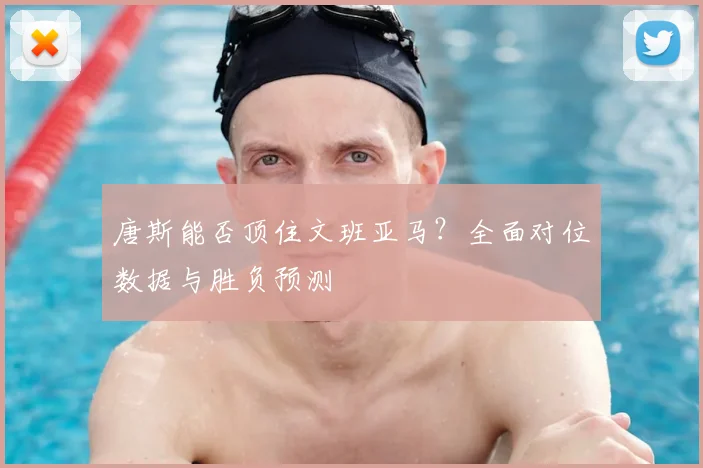 唐斯能否顶住文班亚马？全面对位数据与胜负预测