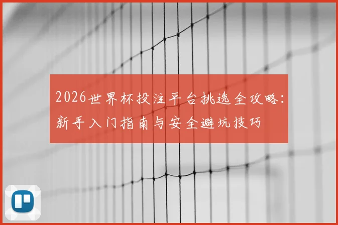 2026世界杯投注平台挑选全攻略：新手入门指南与安全避坑技巧