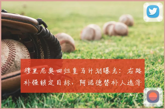 穆里尼奥回归皇马计划曝光：右路补强锁定目标，阿诺德替补人选浮现