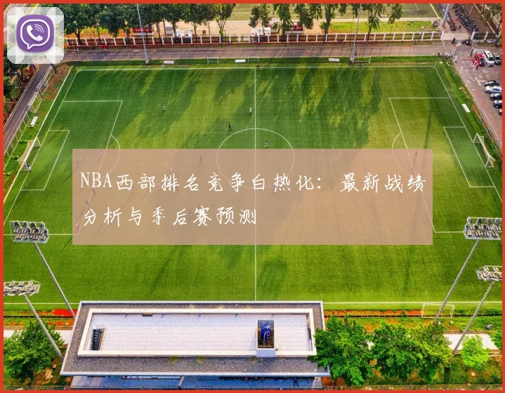 NBA西部排名竞争白热化：最新战绩分析与季后赛预测