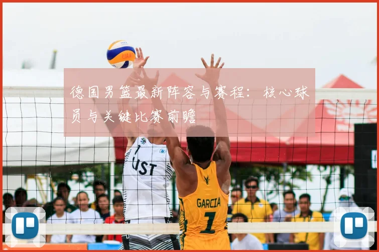 德国男篮最新阵容与赛程：核心球员与关键比赛前瞻
