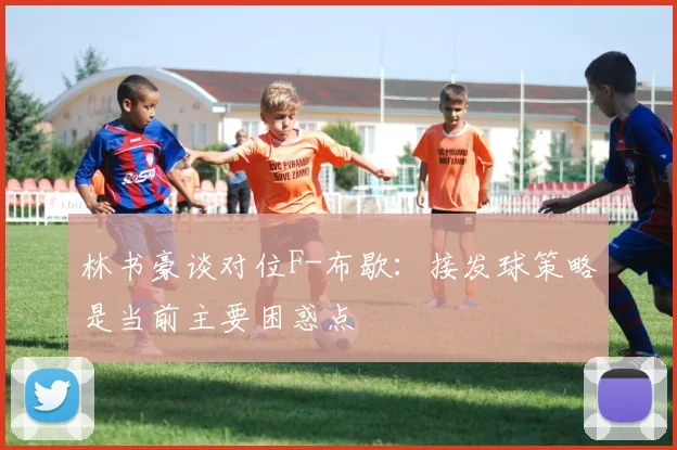 林书豪谈对位F-布歇：接发球策略是当前主要困惑点