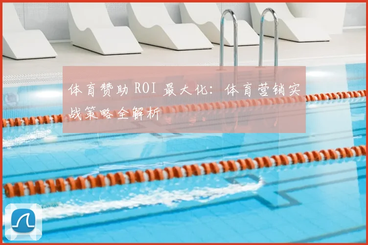 体育赞助 ROI 最大化：体育营销实战策略全解析