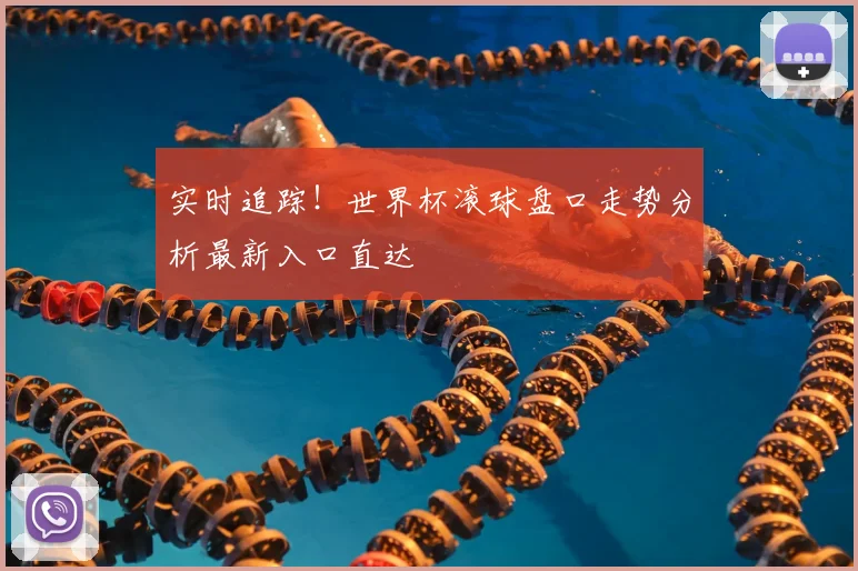 实时追踪！世界杯滚球盘口走势分析最新入口直达