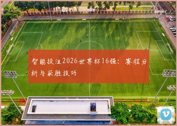 智能投注2026世界杯16强：赛程分析与获胜技巧