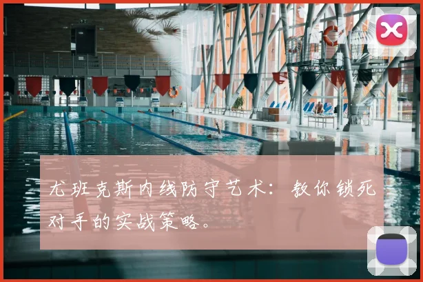 尤班克斯内线防守艺术：教你锁死对手的实战策略。