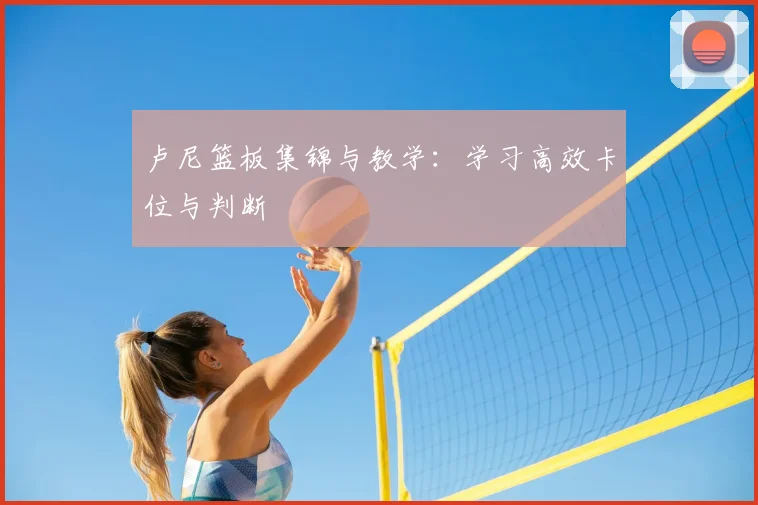 卢尼篮板集锦与教学：学习高效卡位与判断