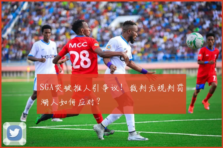 SGA突破推人引争议！裁判无视判罚湖人如何应对？